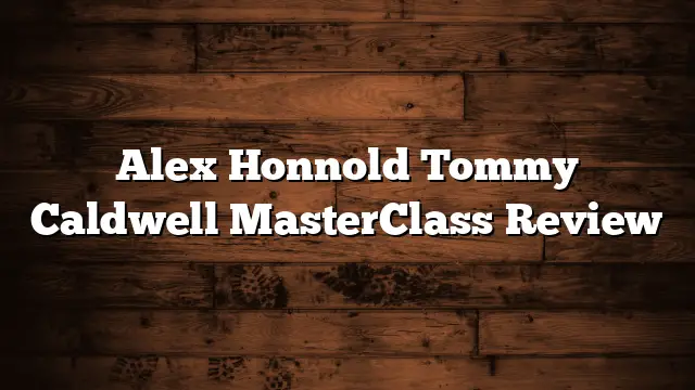 Alex Honnold  Tommy Caldwell MasterClass Review