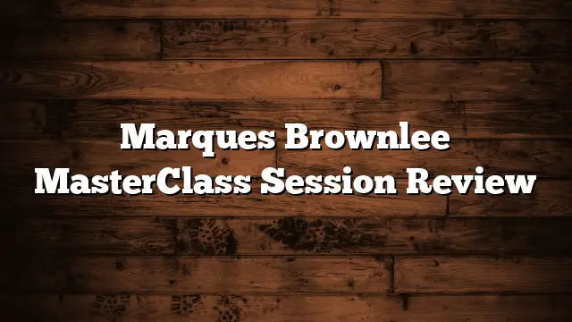 Marques Brownlee MasterClass Session Review