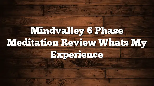 Mindvalley 6 Phase Meditation Review Whats My Experience