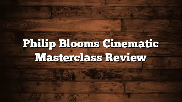 Philip Blooms Cinematic Masterclass Review