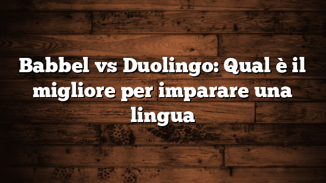 Babbel vs Duolingo: Qual è il migliore per imparare una lingua